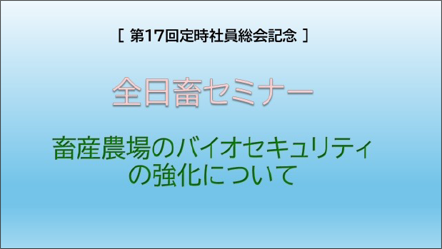 全日畜第１7回定時社員総会記念 全日畜セミナー「畜産農場のバイオセキュリティの強化について」講演動画